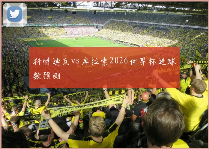 科特迪瓦vs库拉索2026世界杯进球数预测