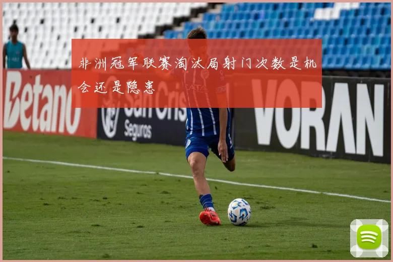 非洲冠军联赛淘汰局射门次数是机会还是隐患