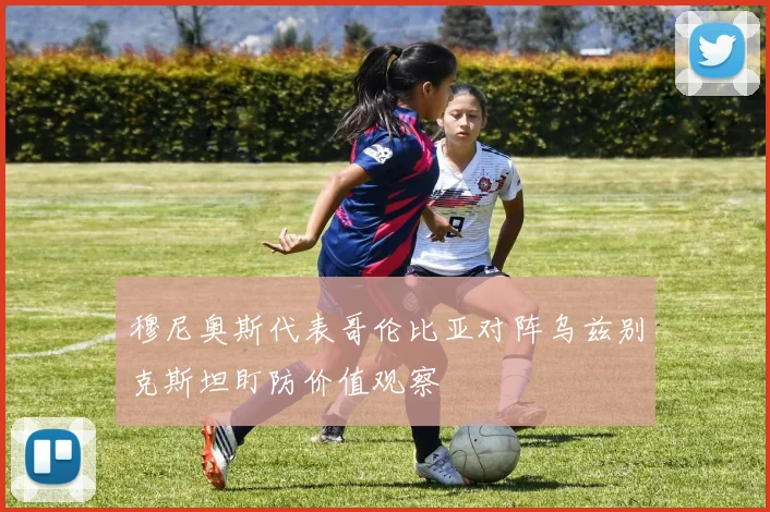 穆尼奥斯代表哥伦比亚对阵乌兹别克斯坦盯防价值观察