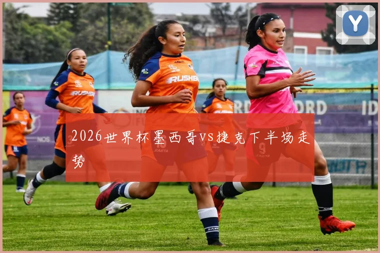 2026世界杯墨西哥vs捷克下半场走势