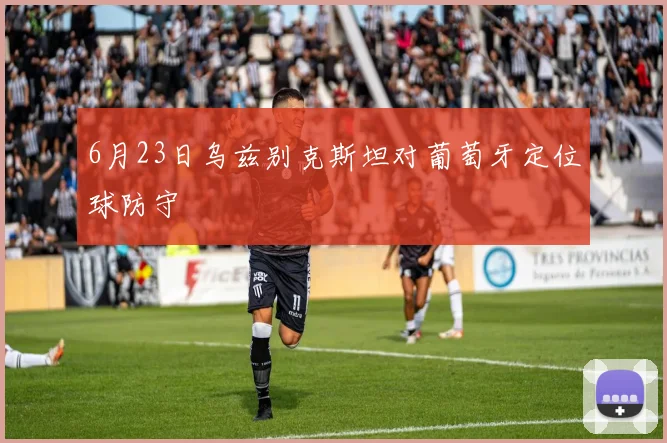 6月23日乌兹别克斯坦对葡萄牙定位球防守