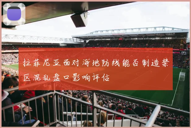 拉菲尼亚面对海地防线能否制造禁区混乱盘口影响评估