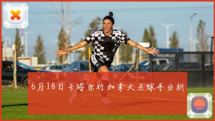 6月18日卡塔尔对加拿大点球手分析