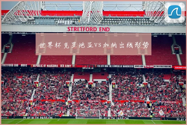 世界杯克罗地亚vs加纳出线形势