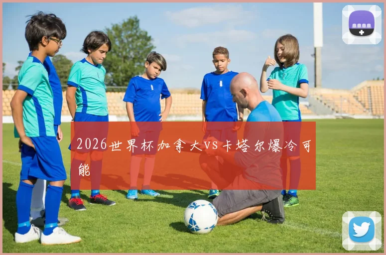 2026世界杯加拿大vs卡塔尔爆冷可能