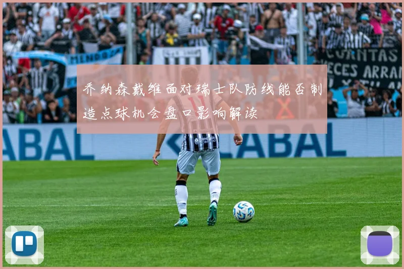 乔纳森戴维面对瑞士队防线能否制造点球机会盘口影响解读