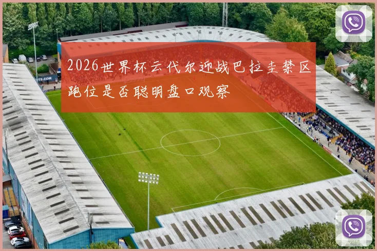 2026世界杯云代尔迎战巴拉圭禁区跑位是否聪明盘口观察