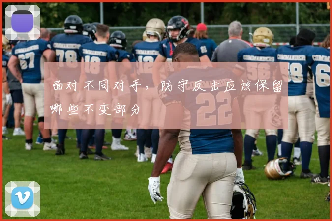 面对不同对手，防守反击应该保留哪些不变部分