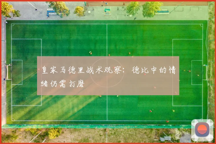 皇家马德里战术观察：德比中的情绪仍需打磨