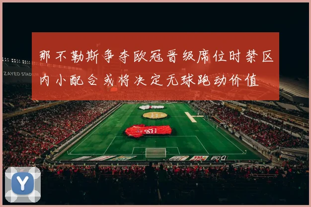 那不勒斯争夺欧冠晋级席位时禁区内小配合或将决定无球跑动价值