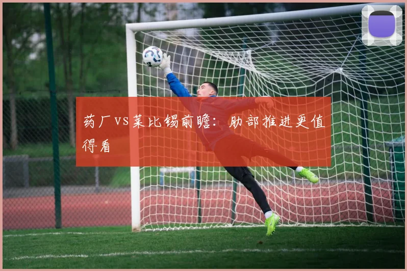 药厂vs莱比锡前瞻:肋部推进更值得看