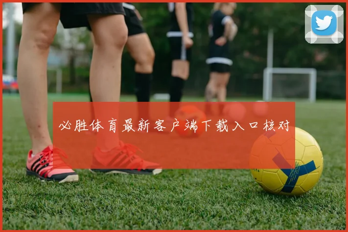 必胜体育最新客户端下载入口核对