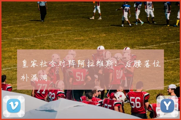 皇家社会对阵阿拉维斯：后腰落位补漏洞