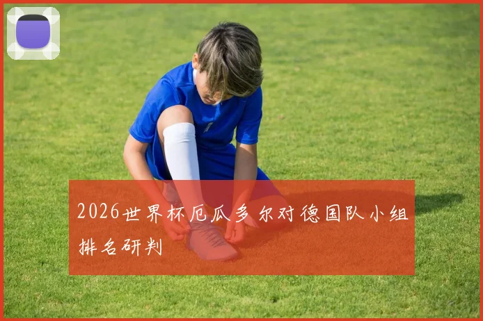 2026世界杯厄瓜多尔对德国队小组排名研判