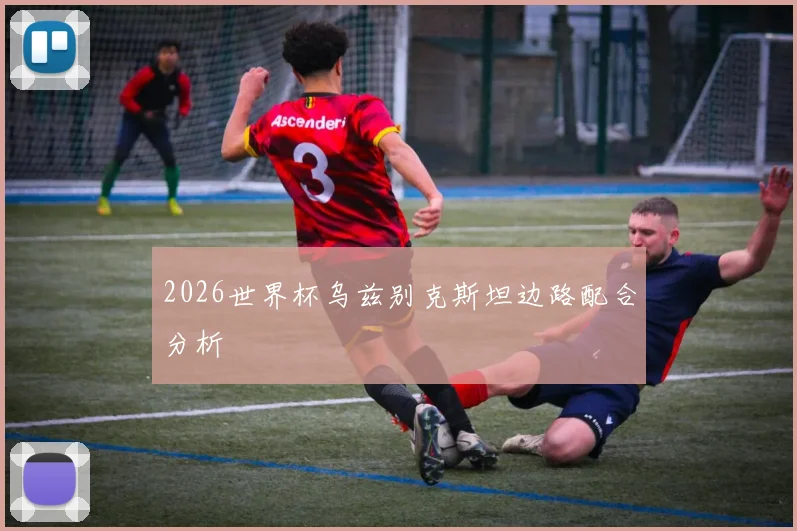 2026世界杯乌兹别克斯坦边路配合分析