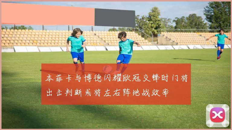 本菲卡与博德闪耀欧冠交锋时门将出击判断或将左右阵地战效率