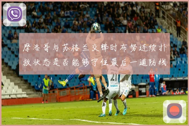 摩洛哥与苏格兰交锋时布努连续扑救状态是否能够守住最后一道防线