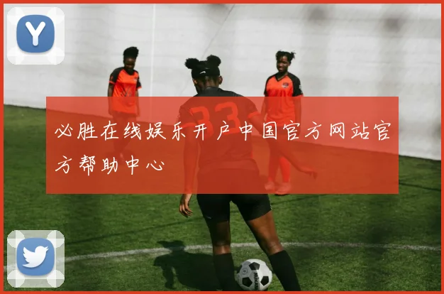 必胜在线娱乐开户中国官方网站官方帮助中心