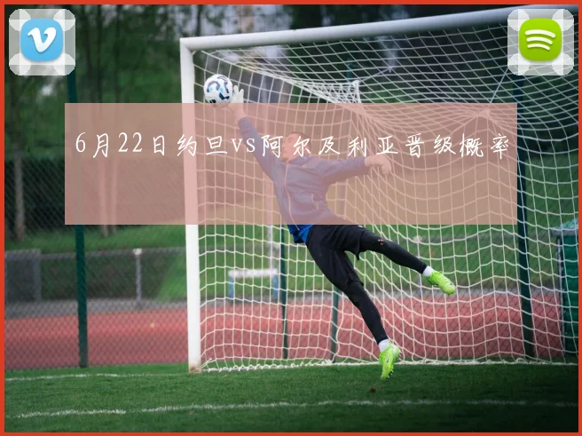 6月22日约旦vs阿尔及利亚晋级概率