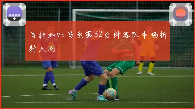 马拉加vs马竞第32分钟客队中场折射入网