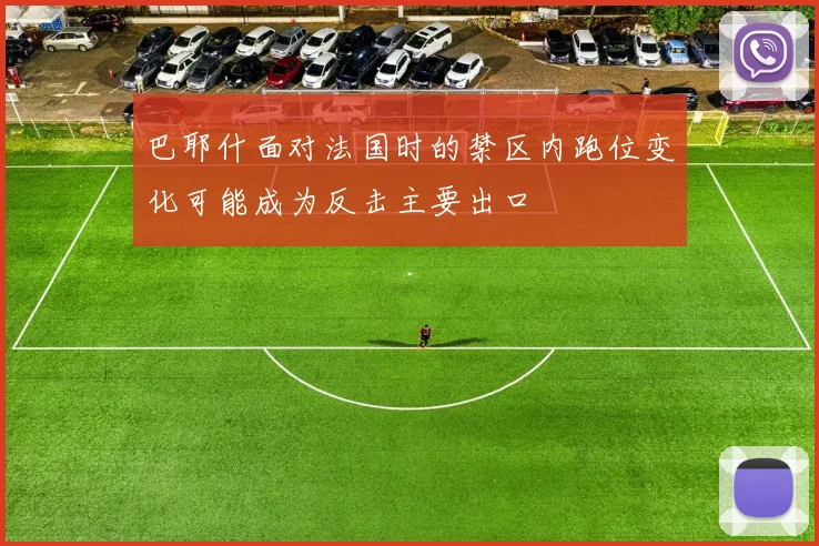 巴耶什面对法国时的禁区内跑位变化可能成为反击主要出口