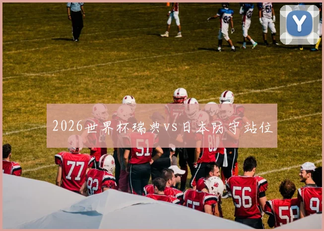 2026世界杯瑞典vs日本防守站位