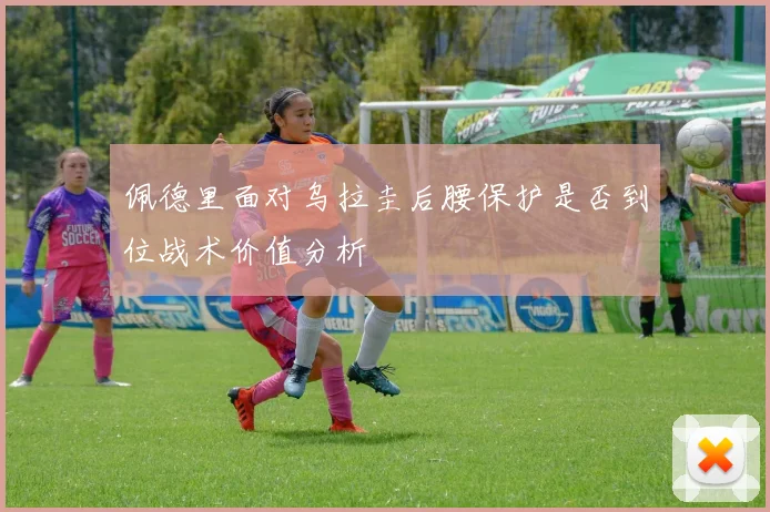 佩德里面对乌拉圭后腰保护是否到位战术价值分析