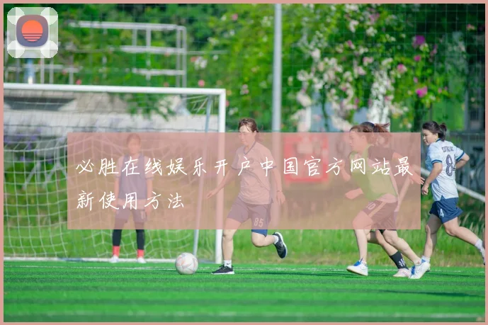 必胜在线娱乐开户中国官方网站最新使用方法