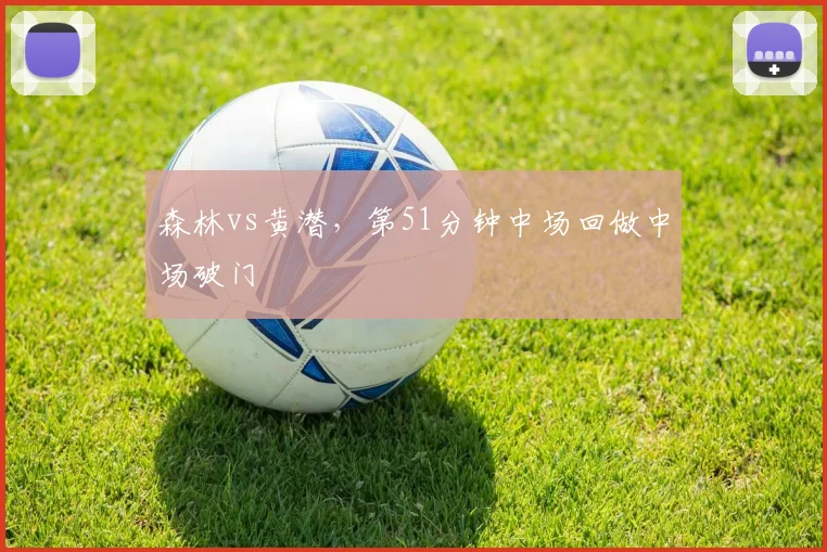 森林vs黄潜，第51分钟中场回做中场破门
