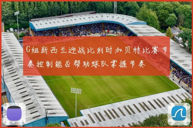 G组新西兰迎战比利时加贝特比赛节奏控制能否帮助球队掌握节奏