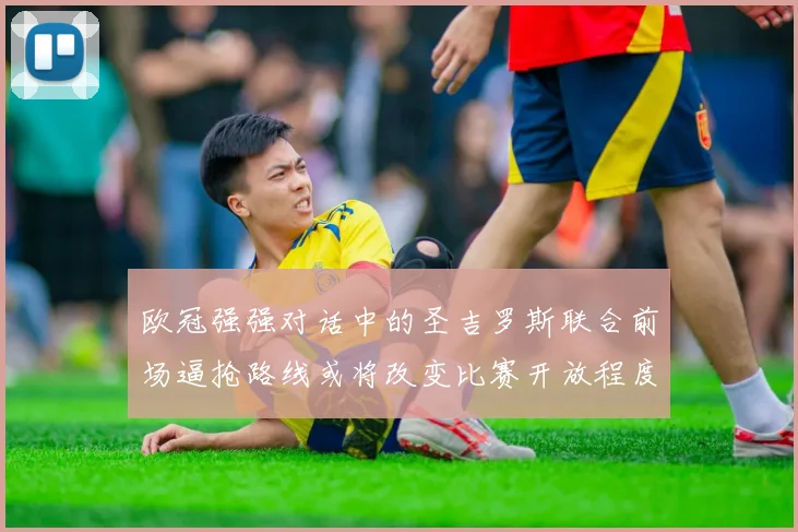 欧冠强强对话中的圣吉罗斯联合前场逼抢路线或将改变比赛开放程度