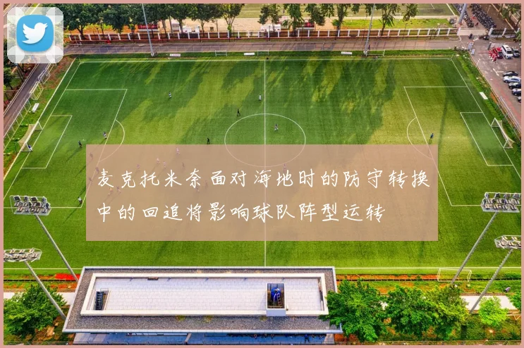 麦克托米奈面对海地时的防守转换中的回追将影响球队阵型运转